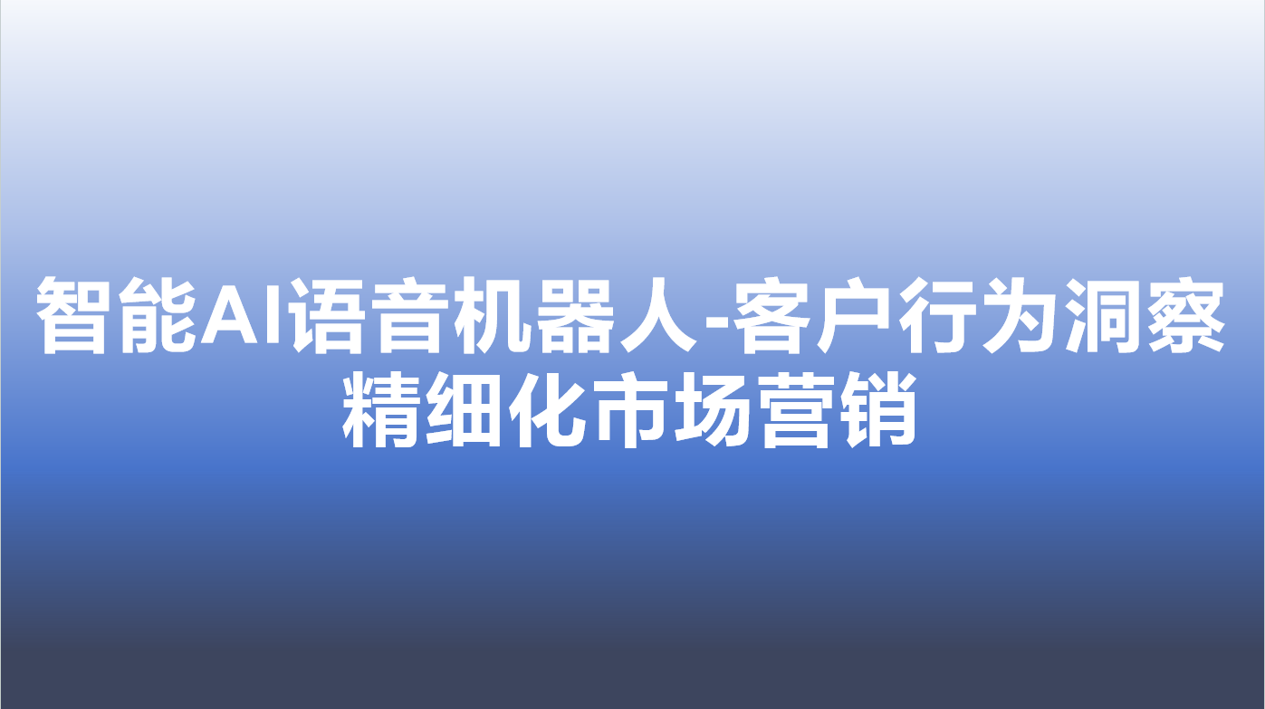 智能AI语音机器人-客户行为洞察，精细化市场营销 | 得助·智能交互