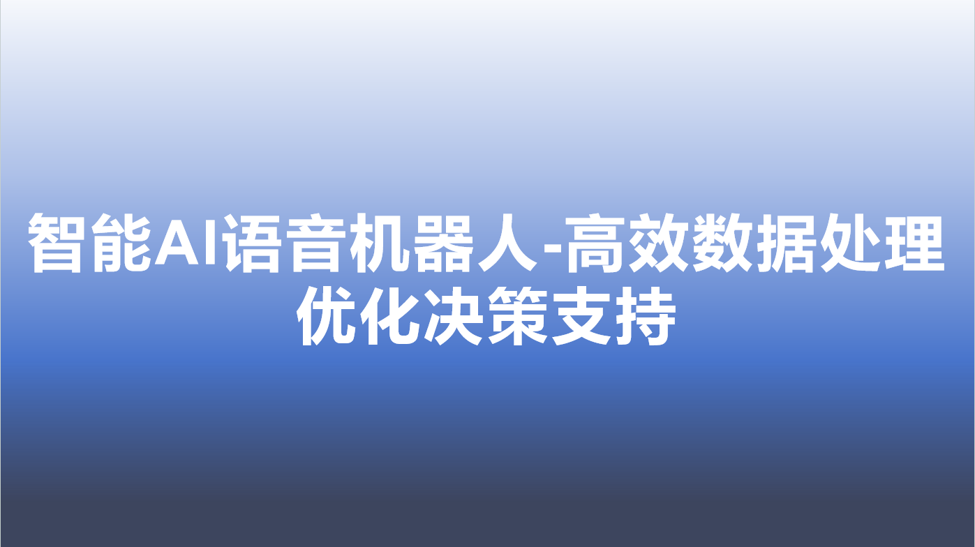 智能AI语音机器人-高效数据处理，优化决策支持