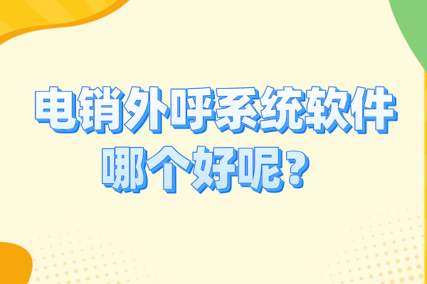 电销外呼系统软件哪个好呢？呼叫神器推荐！