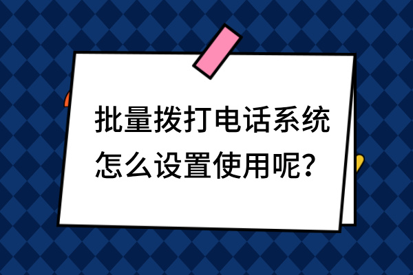 批量拨打电话系统怎么设置使用