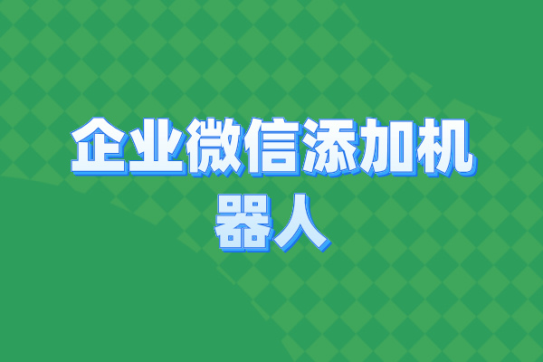 企业微信添加机器人