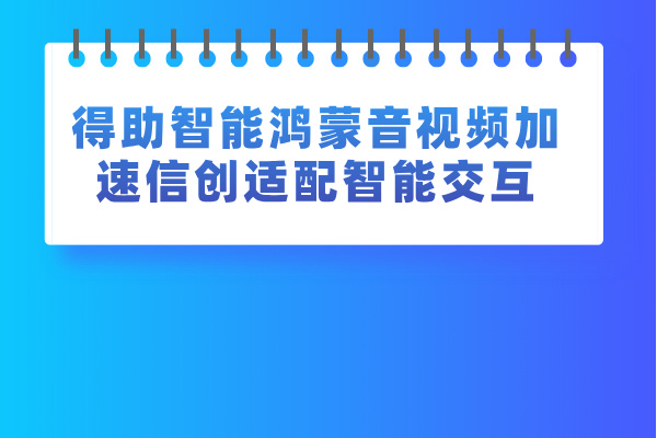 得助智能鸿蒙音视频加速信创适配智能交互