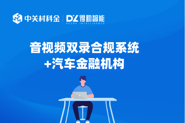 音视频双录系统为汽车金融机构实...