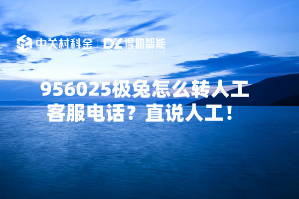 956025极兔怎么转人工客服电话？直说人工！