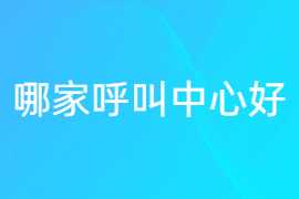 哪家呼叫中心好-值得推荐的外呼系统