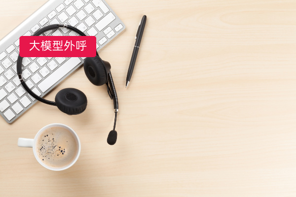 大模型外呼场景全解析：从行业应...